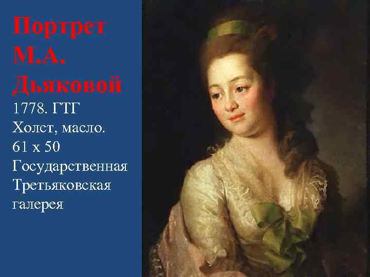 Портрет М. А. Дьяковой 1778. ГТГ Холст, масло. 61 х 50 Государственная Третьяковская галерея