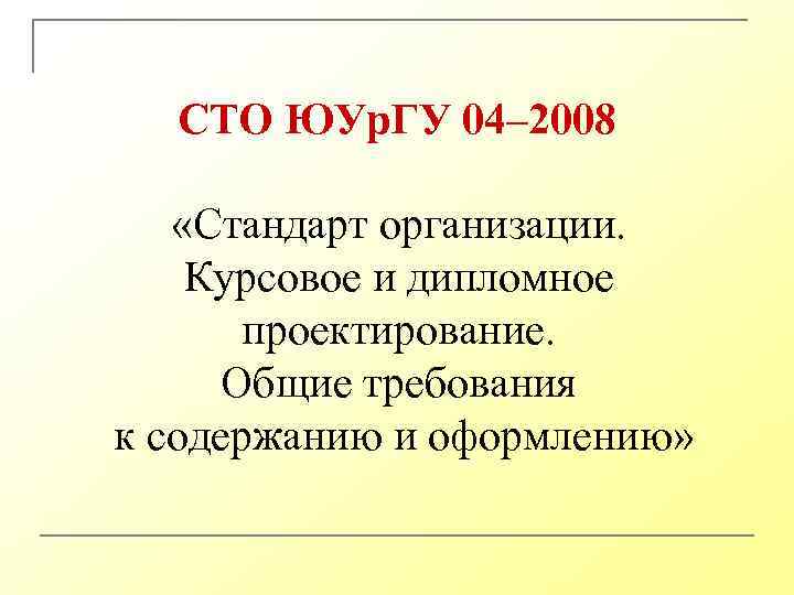 СТО ЮУр. ГУ 04– 2008 «Стандарт организации. Курсовое и дипломное проектирование. Общие требования к