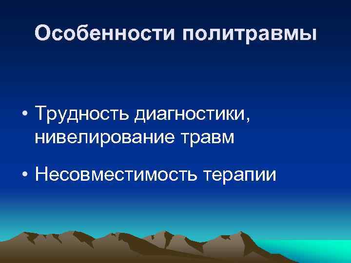 Особенности политравмы • Трудность диагностики, нивелирование травм • Несовместимость терапии 