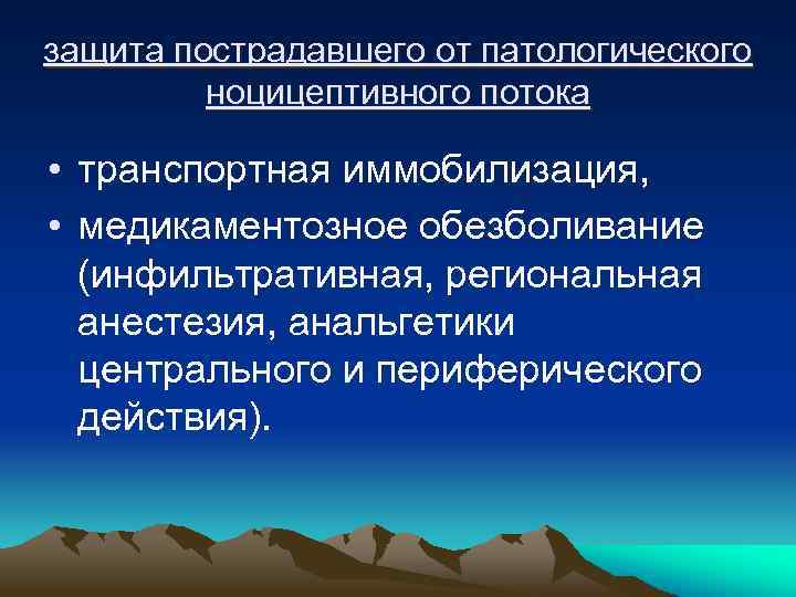 защита пострадавшего от патологического ноцицептивного потока • транспортная иммобилизация, • медикаментозное обезболивание (инфильтративная, региональная