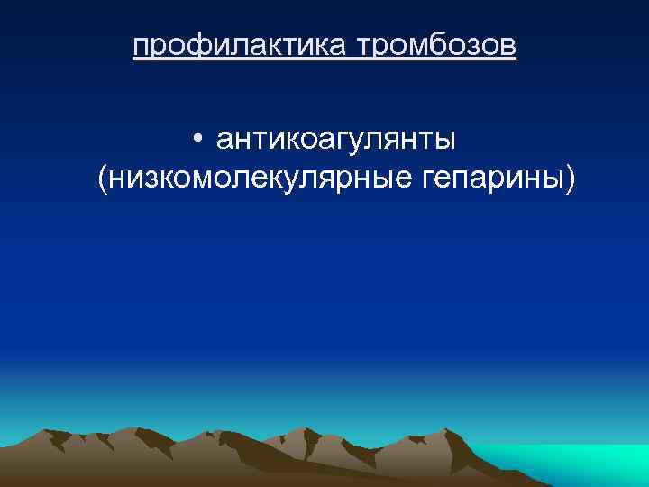 профилактика тромбозов • антикоагулянты (низкомолекулярные гепарины) 