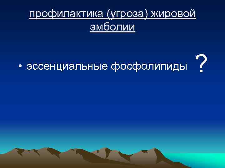 профилактика (угроза) жировой эмболии • эссенциальные фосфолипиды ? 