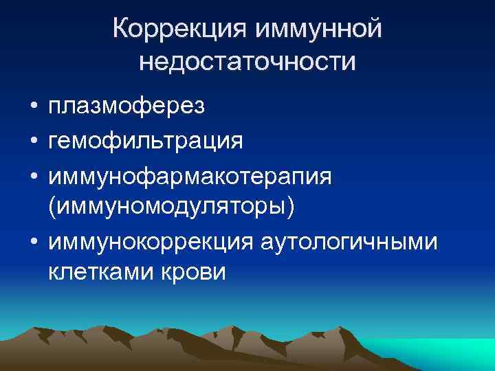 Коррекция иммунной недостаточности • плазмоферез • гемофильтрация • иммунофармакотерапия (иммуномодуляторы) • иммунокоррекция аутологичными клетками