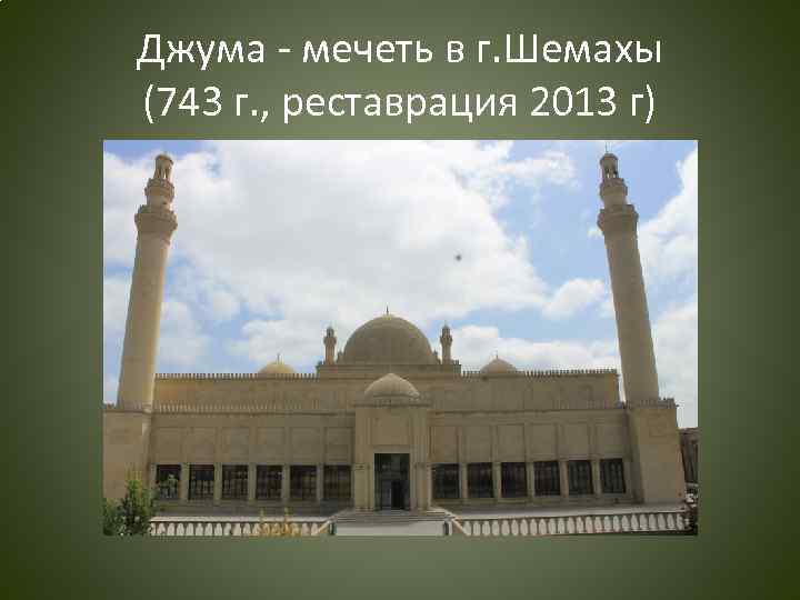 Джума - мечеть в г. Шемахы (743 г. , реставрация 2013 г) 