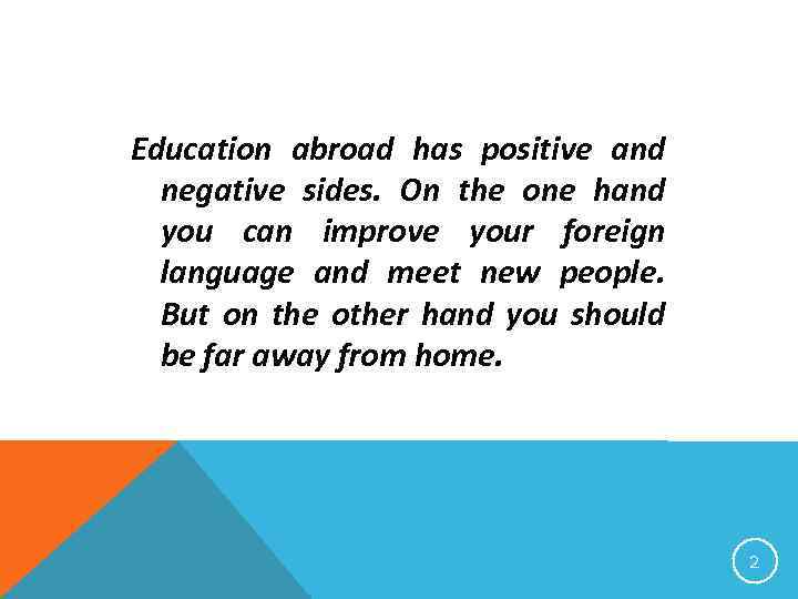 Education abroad has positive and negative sides. On the one hand you can improve