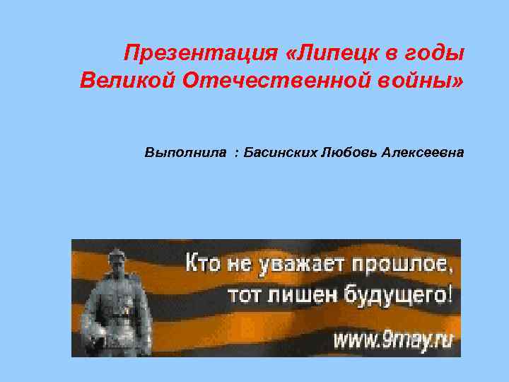 Презентация «Липецк в годы Великой Отечественной войны» Выполнила : Басинских Любовь Алексеевна 