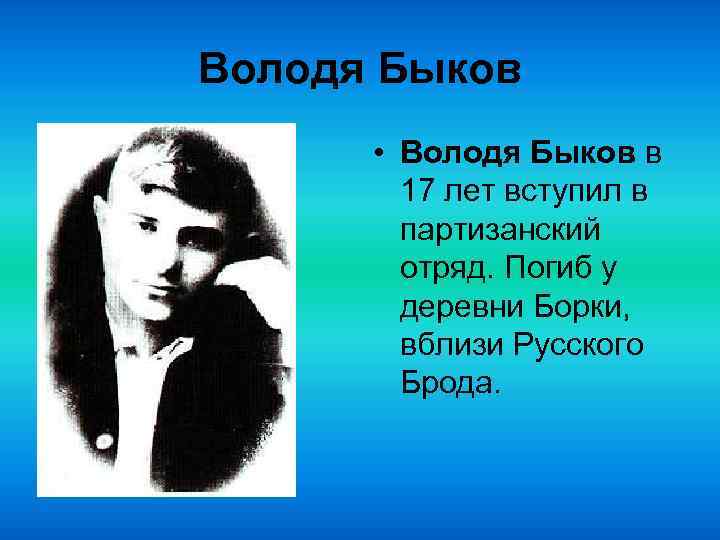 Володя Быков • Володя Быков в 17 лет вступил в партизанский отряд. Погиб у