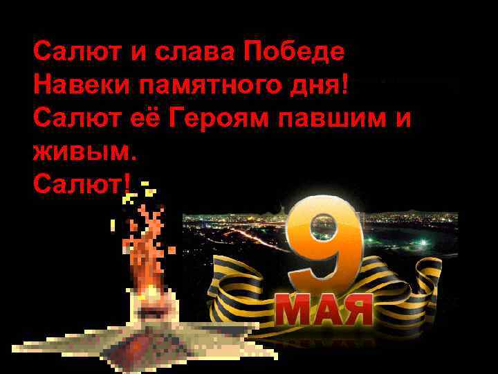 Салют и слава Победе Навеки памятного дня! Салют её Героям павшим и живым. Салют!