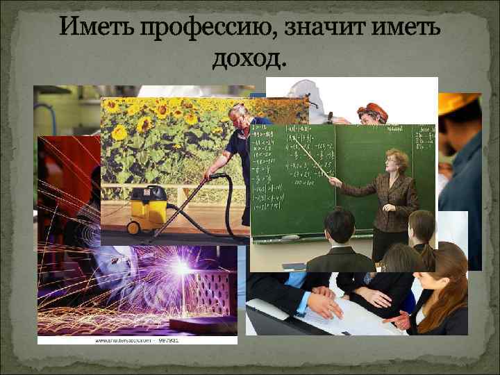 Иметь профессию, значит иметь доход. 