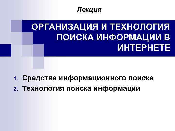 Лекция ОРГАНИЗАЦИЯ И ТЕХНОЛОГИЯ ПОИСКА ИНФОРМАЦИИ В ИНТЕРНЕТЕ 1. 2. Средства информационного поиска Технология