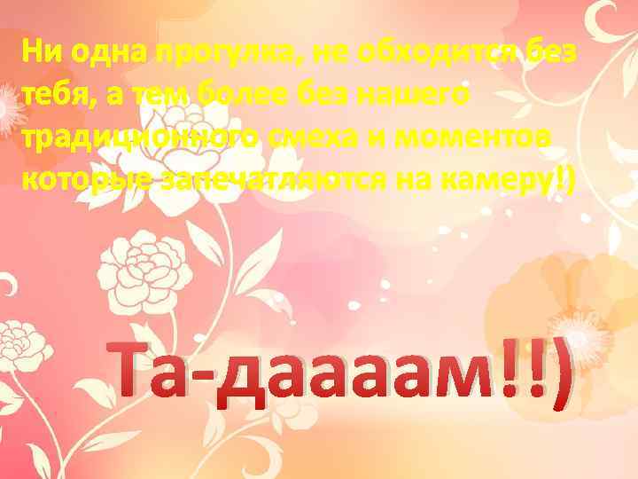 Ни одна прогулка, не обходится без тебя, а тем более без нашего традиционного смеха