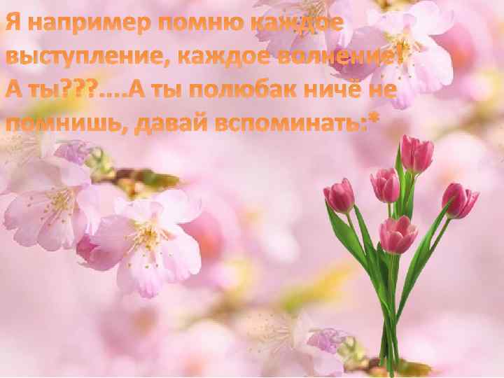 Я например помню каждое выступление, каждое волнение! А ты? ? ? . . А