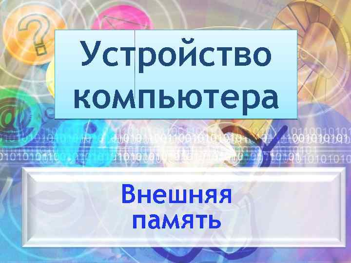 Устройство компьютера Внешняя память 