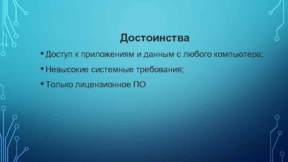 Достоинства • Доступ к приложениям и данным с любого компьютера; • Невысокие системные требования;