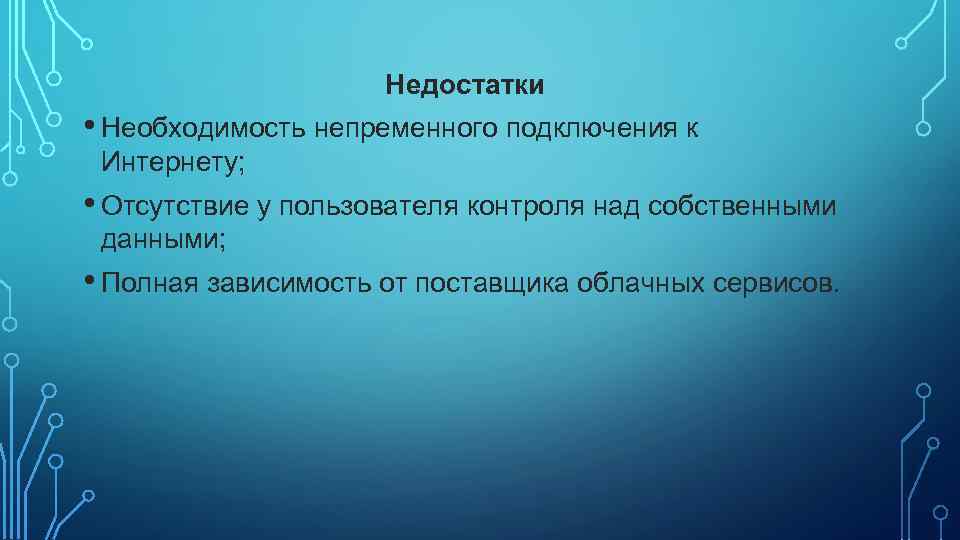 Недостатки • Необходимость непременного подключения к Интернету; • Отсутствие у пользователя контроля над собственными