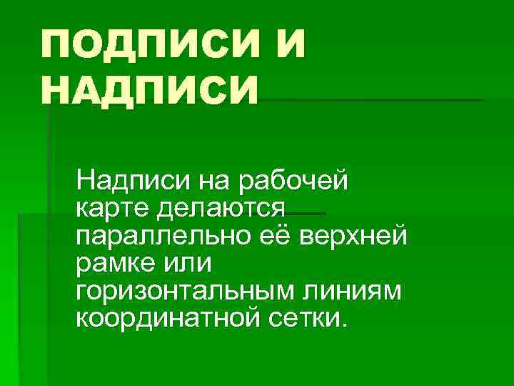 ПОДПИСИ И НАДПИСИ Надписи на рабочей карте делаются параллельно её верхней рамке или горизонтальным
