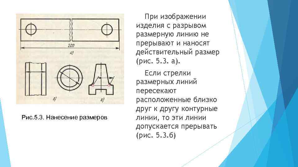 При изображении изделия с разрывом размерную линию не прерывают и наносят действительный размер (рис.