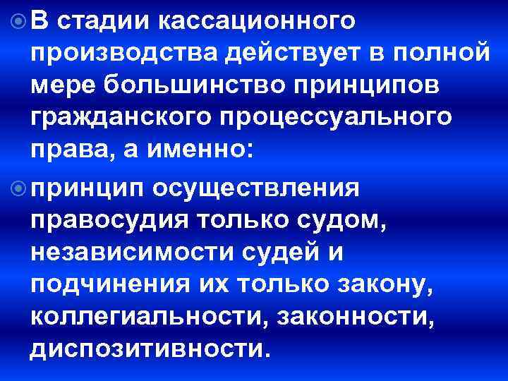  В стадии кассационного производства действует в полной мере большинство принципов гражданского процессуального права,