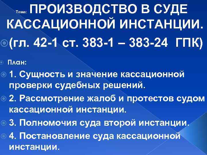 ПРОИЗВОДСТВО В СУДЕ КАССАЦИОННОЙ ИНСТАНЦИИ. (гл. 42 -1 ст. 383 -1 – 383 -24