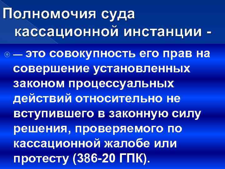 Полномочия суда кассационной инстанции — это совокупность его прав на совершение установленных законом процессуальных