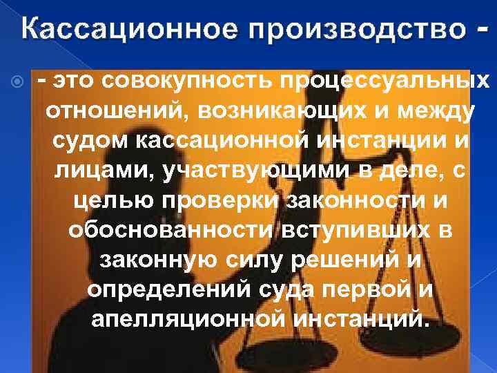Кассационное производство - это совокупность процессуальных отношений, возникающих и между судом кассационной инстанции и