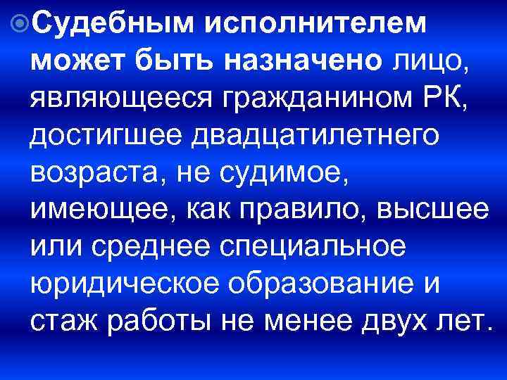  Судебным исполнителем может быть назначено лицо, являющееся гражданином РК, достигшее двадцатилетнего возраста, не