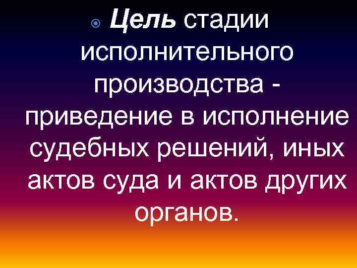 Цель стадии исполнительного производства приведение в исполнение судебных решений, иных актов суда и актов