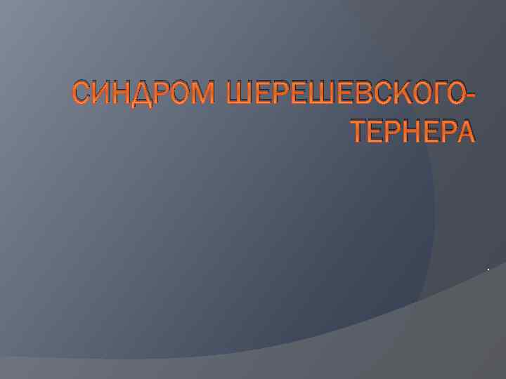 СИНДРОМ ШЕРЕШЕВСКОГОТЕРНЕРА . 