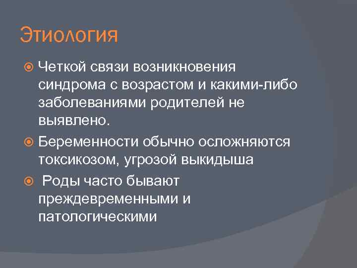 Этиология Четкой связи возникновения синдрома с возрастом и какими-либо заболеваниями родителей не выявлено. Беременности