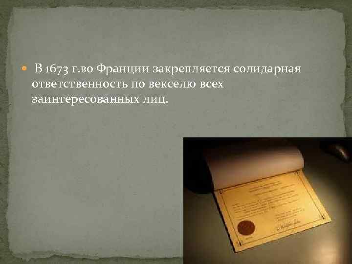  В 1673 г. во Франции закрепляется солидарная ответственность по векселю всех заинтересованных лиц.