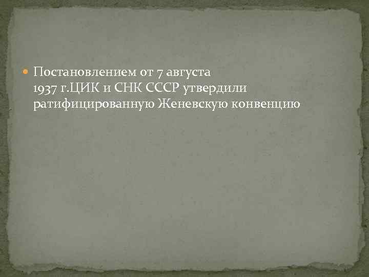  Постановлением от 7 августа 1937 г. ЦИК и СНК СССР утвердили ратифицированную Женевскую