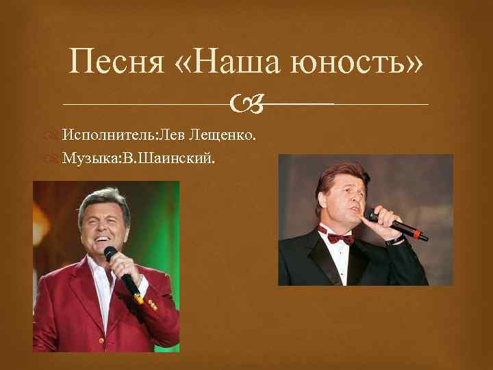 Песня «Наша юность» Исполнитель: Лев Лещенко. Музыка: В. Шаинский. 