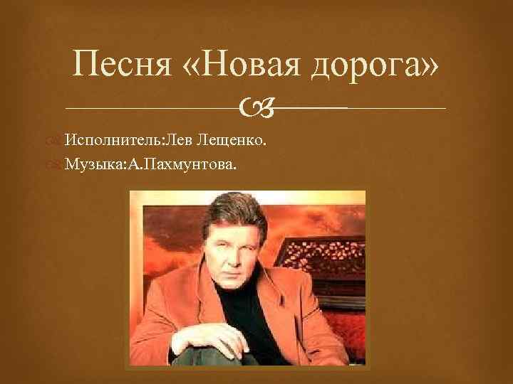 Песня «Новая дорога» Исполнитель: Лев Лещенко. Музыка: А. Пахмунтова. 
