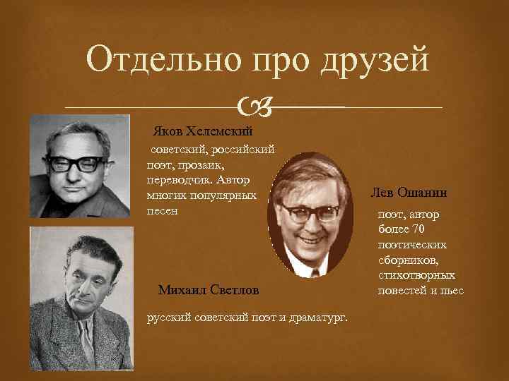 Отдельно про друзей Яков Хелемский советский, российский поэт, прозаик, переводчик. Автор многих популярных песен