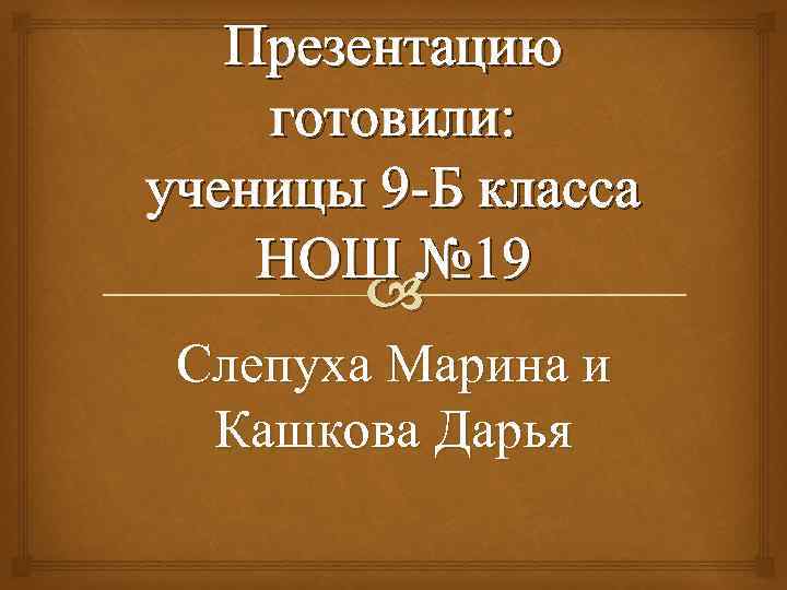 Презентацию готовили: ученицы 9 -Б класса НОШ № 19 Слепуха Марина и Кашкова Дарья