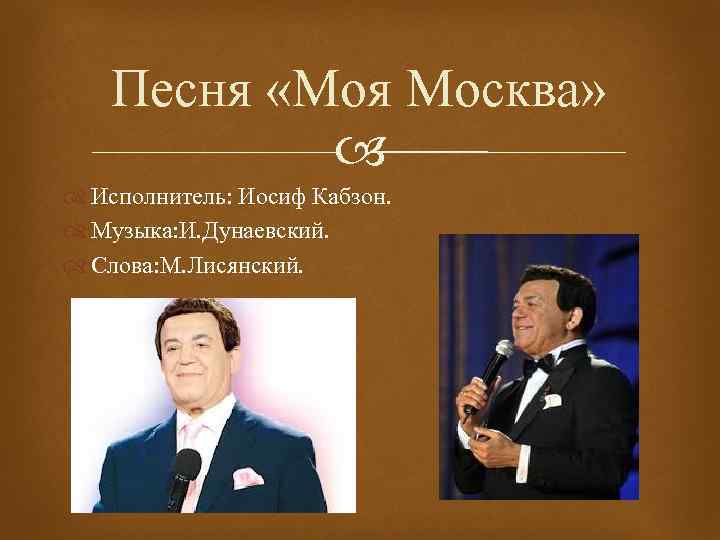 Песня «Моя Москва» Исполнитель: Иосиф Кабзон. Музыка: И. Дунаевский. Слова: М. Лисянский. 