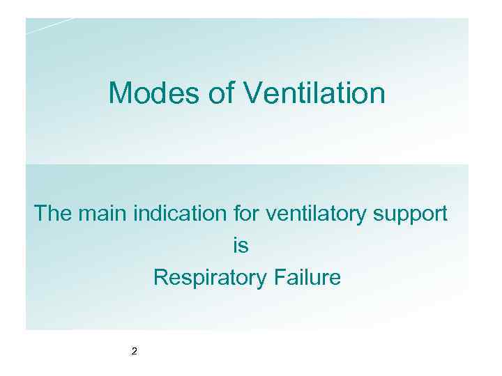 Modes of Ventilation The main indication for ventilatory support is Respiratory Failure 2 