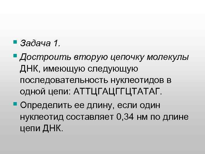 § Задача 1. § Достроить вторую цепочку молекулы ДНК, имеющую следующую последовательность нуклеотидов в