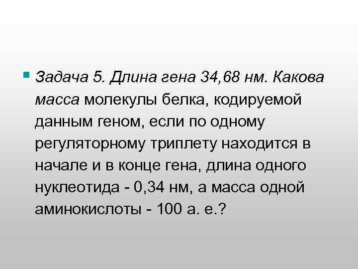 § Задача 5. Длина гена 34, 68 нм. Какова масса молекулы белка, кодируемой данным
