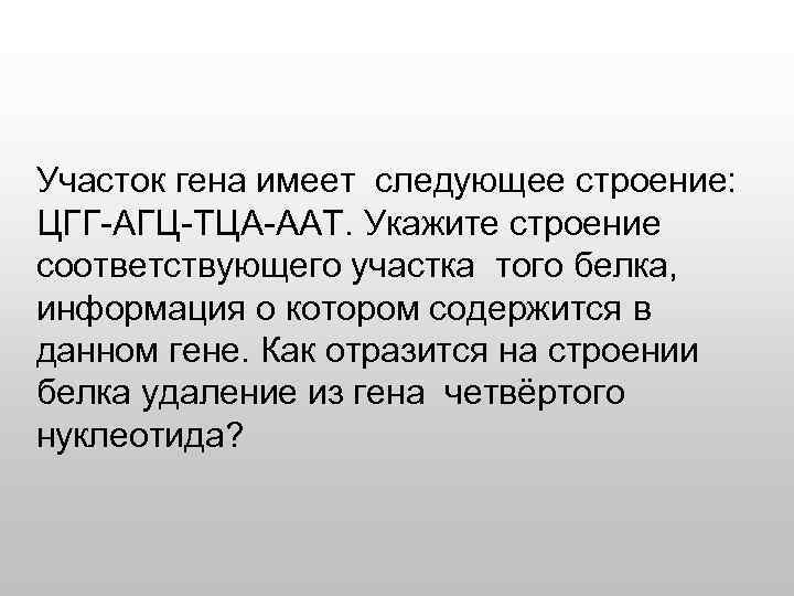Участок гена имеет следующее строение: ЦГГ-АГЦ-ТЦА-ААТ. Укажите строение соответствующего участка того белка, информация о