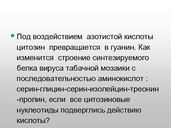 § Под воздействием азотистой кислоты цитозин превращается в гуанин. Как изменится строение синтезируемого белка