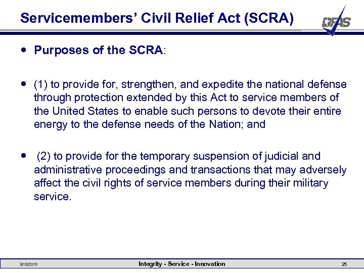 Servicemembers’ Civil Relief Act (SCRA) Purposes of the SCRA: (1) to provide for, strengthen,