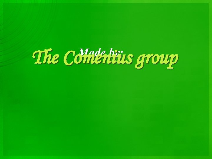 Made by: The Comenius group 