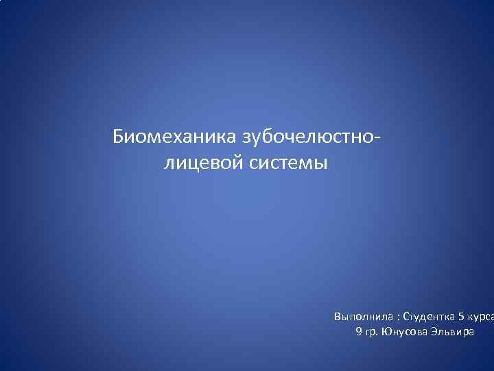 Биомеханика зубочелюстнолицевой системы Выполнила : Студентка 5 курса 9 гр. Юнусова Эльвира 