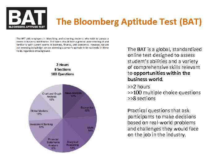 The Bloomberg Aptitude Test (BAT) The BAT is a global, standardized online test designed