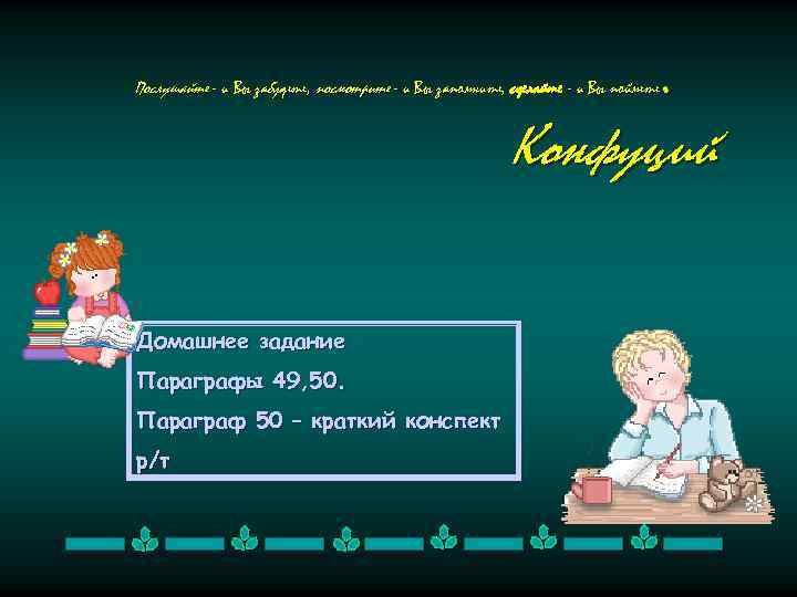 . Послушайте - и Вы забудете, посмотрите - и Вы запомните, сделайте - и