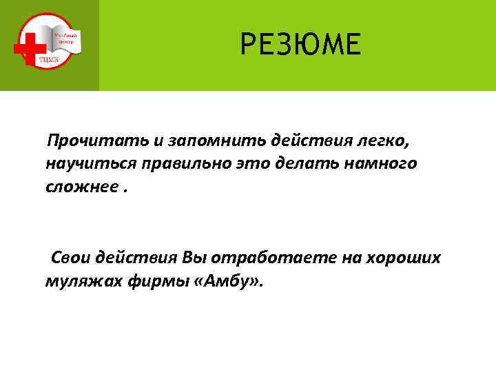 РЕЗЮМЕ Прочитать и запомнить действия легко, научиться правильно это делать намного сложнее. Свои действия