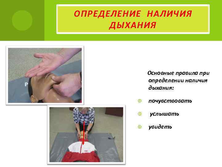 ОПРЕДЕЛЕНИЕ НАЛИЧИЯ ДЫХАНИЯ Основные правила при определении наличия дыхания: почувствовать услышать увидеть 