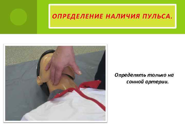ОПРЕДЕЛЕНИЕ НАЛИЧИЯ ПУЛЬСА. Определять только на сонной артерии. 