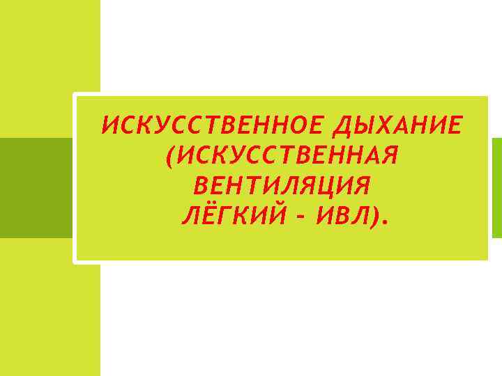 ИСКУССТВЕННОЕ ДЫХАНИЕ (ИСКУССТВЕННАЯ ВЕНТИЛЯЦИЯ ЛЁГКИЙ – ИВЛ). 
